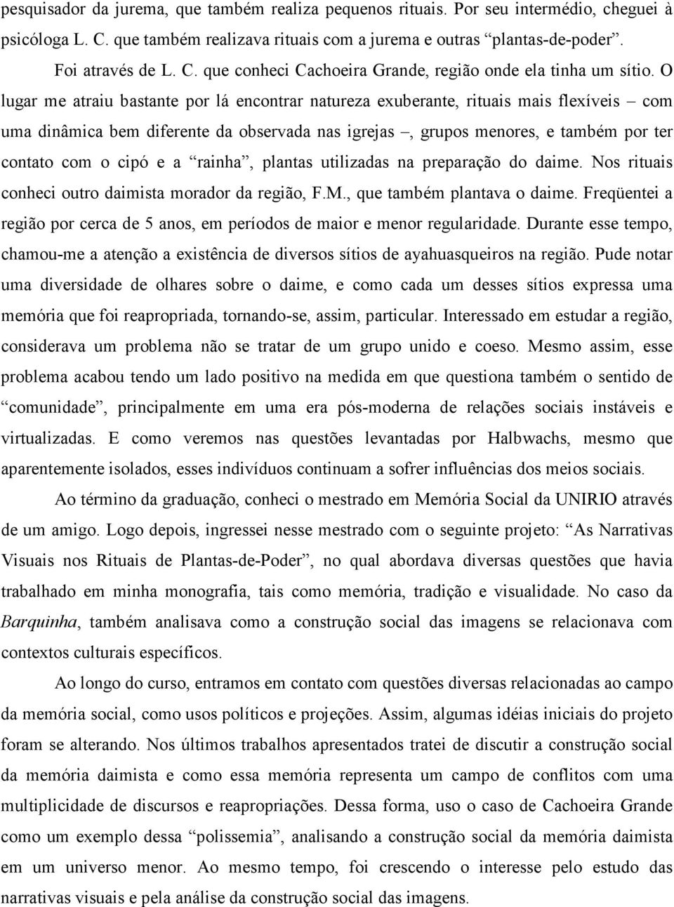 a rainha, plantas utilizadas na preparação do daime. Nos rituais conheci outro daimista morador da região, F.M., que também plantava o daime.