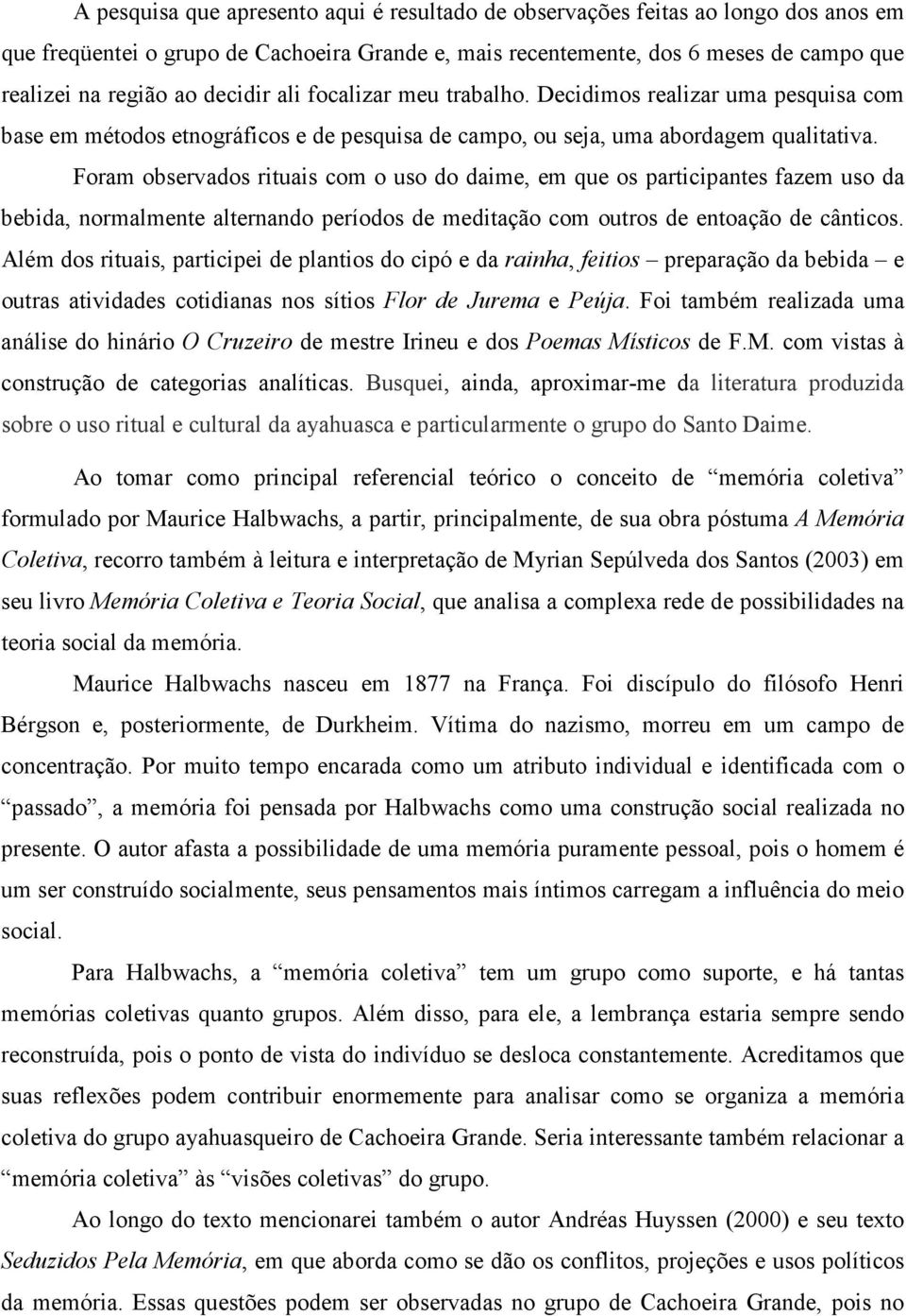 Foram observados rituais com o uso do daime, em que os participantes fazem uso da bebida, normalmente alternando períodos de meditação com outros de entoação de cânticos.