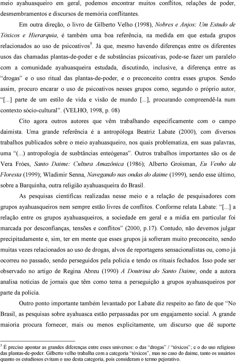 Já que, mesmo havendo diferenças entre os diferentes usos das chamadas plantas-de-poder e de substâncias psicoativas, pode-se fazer um paralelo com a comunidade ayahuasqueira estudada, discutindo,