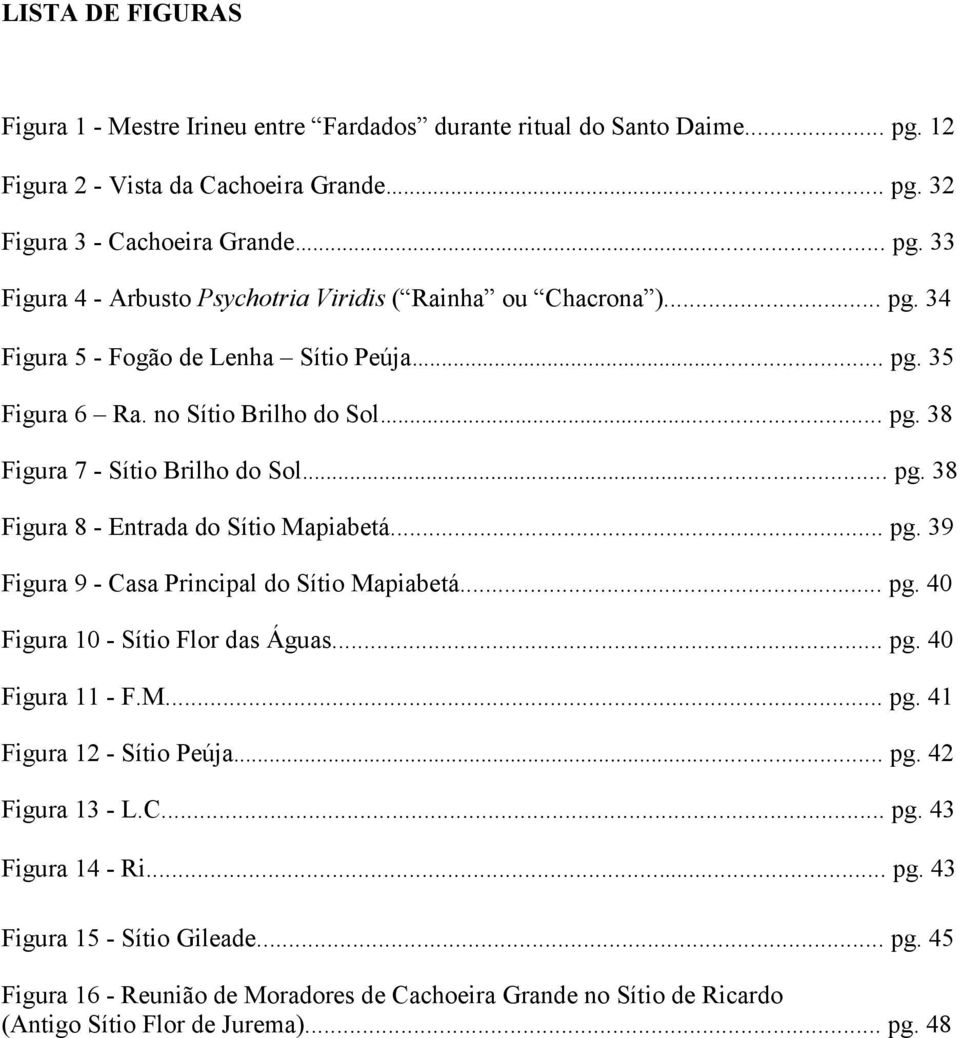 .. pg. 40 Figura 10 - Sítio Flor das Águas... pg. 40 Figura 11 - F.M... pg. 41 Figura 12 - Sítio Peúja... pg. 42 Figura 13 - L.C... pg. 43 Figura 14 - Ri... pg. 43 Figura 15 - Sítio Gileade... pg. 45 Figura 16 - Reunião de Moradores de Cachoeira Grande no Sítio de Ricardo (Antigo Sítio Flor de Jurema).