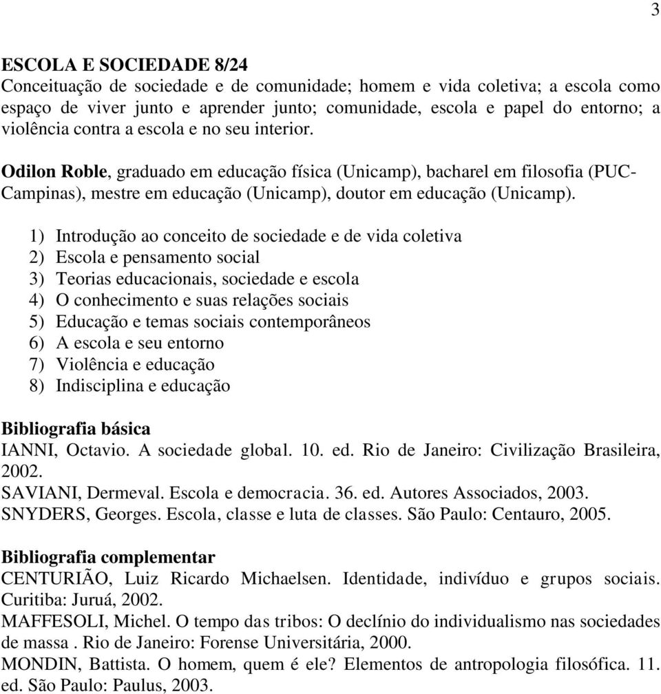 1) Introdução ao conceito de sociedade e de vida coletiva 2) Escola e pensamento social 3) Teorias educacionais, sociedade e escola 4) O conhecimento e suas relações sociais 5) Educação e temas