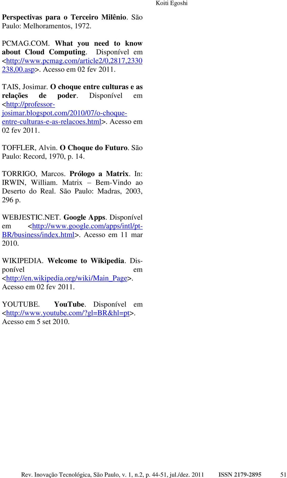 Acesso em 02 fev 2011. TOFFLER, Alvin. O Choque do Futuro. São Paulo: Record, 1970, p. 14. TORRIGO, Marcos. Prólogo a Matrix. In: IRWIN, William. Matrix Bem-Vindo ao Deserto do Real.