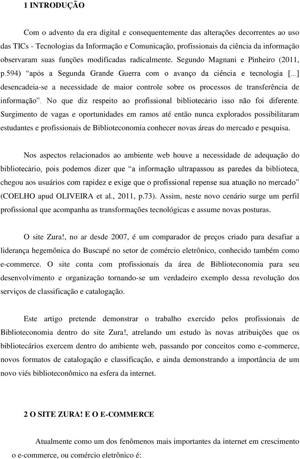 ..] desencadeia-se a necessidade de maior controle sobre os processos de transferência de informação. No que diz respeito ao profissional bibliotecário isso não foi diferente.