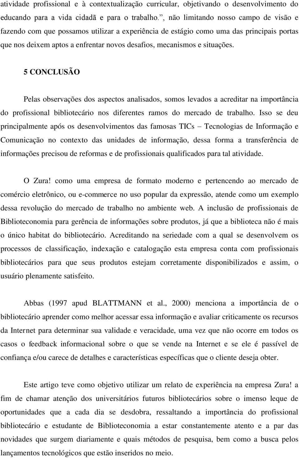 situações. 5 CONCLUSÃO Pelas observações dos aspectos analisados, somos levados a acreditar na importância do profissional bibliotecário nos diferentes ramos do mercado de trabalho.