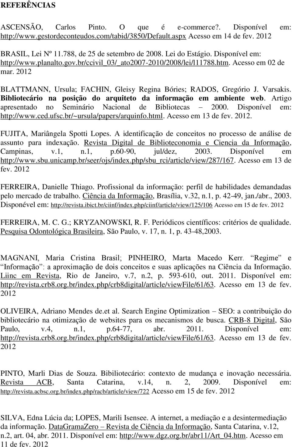 2012 BLATTMANN, Ursula; FACHIN, Gleisy Regina Bóries; RADOS, Gregório J. Varsakis. Bibliotecário na posição do arquiteto da informação em ambiente web.