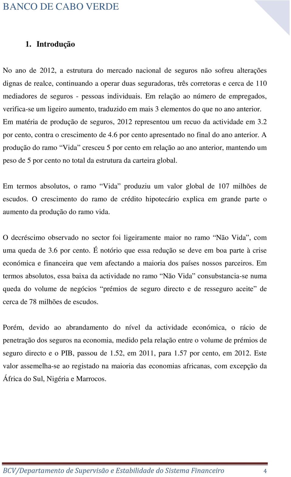 Em matéria de produção de seguros, 2012 representou um recuo da actividade em 3.2 por cento, contra o crescimento de 4.6 por cento apresentado no final do ano anterior.