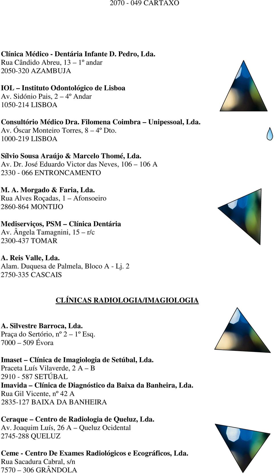A. Morgado & Faria, Lda. Rua Alves Roçadas, 1 Afonsoeiro 2860-864 MONTIJO Mediserviços, PSM Clínica Dentária Av. Ângela Tamagnini, 15 r/c 2300-437 TOMAR A. Reis Valle, Lda. Alam.
