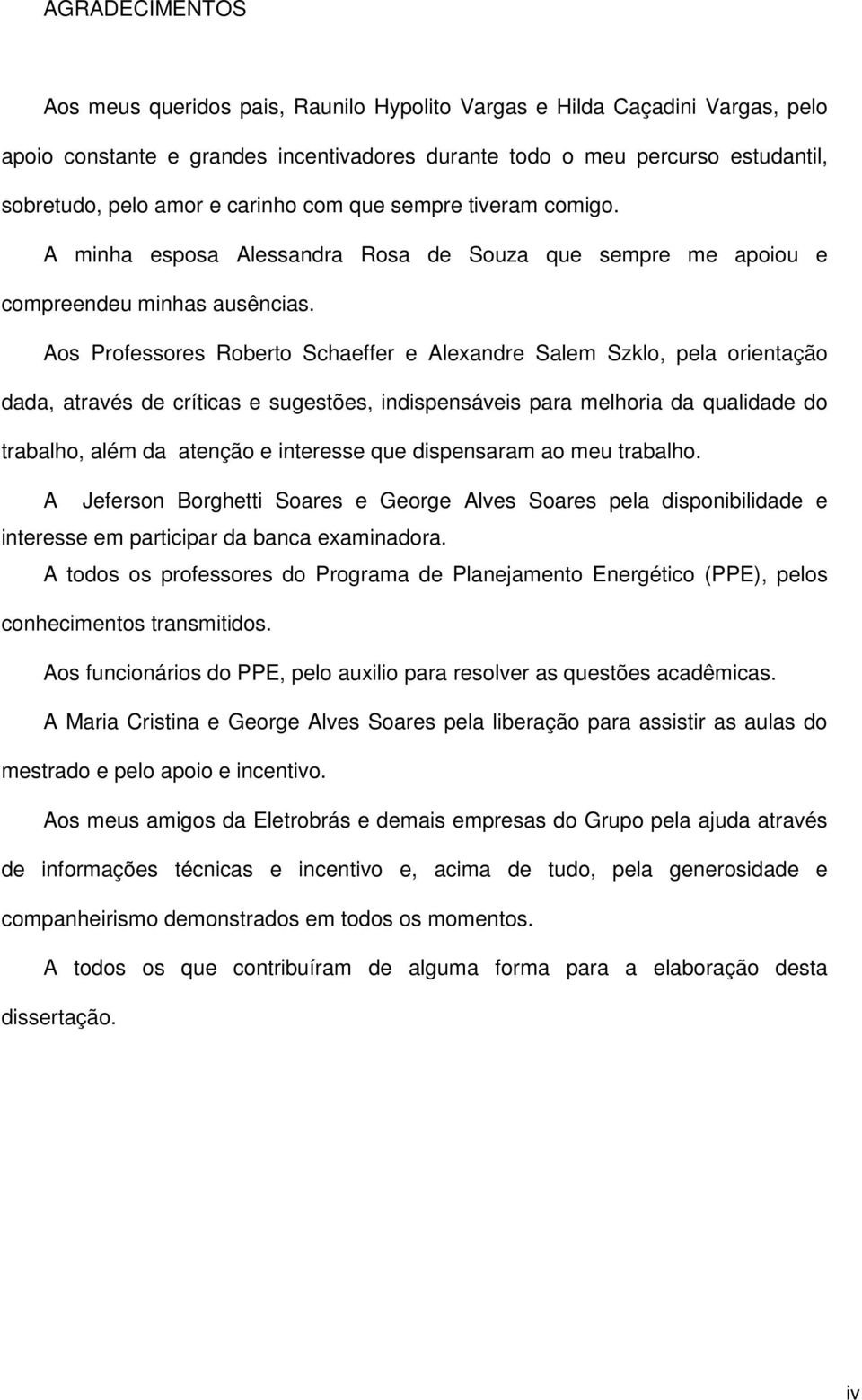 Aos Professores Roberto Schaeffer e Alexandre Salem Szklo, pela orientação dada, através de críticas e sugestões, indispensáveis para melhoria da qualidade do trabalho, além da atenção e interesse