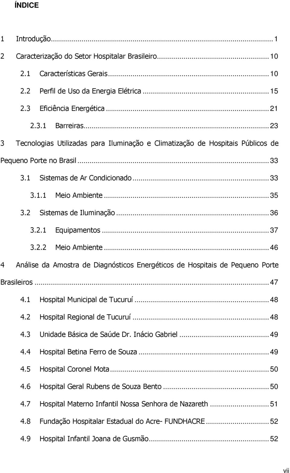 2 Sistemas de Iluminação... 36 3.2.1 Equipamentos... 37 3.2.2 Meio Ambiente... 46 4 Análise da Amostra de Diagnósticos Energéticos de Hospitais de Pequeno Porte Brasileiros... 47 4.