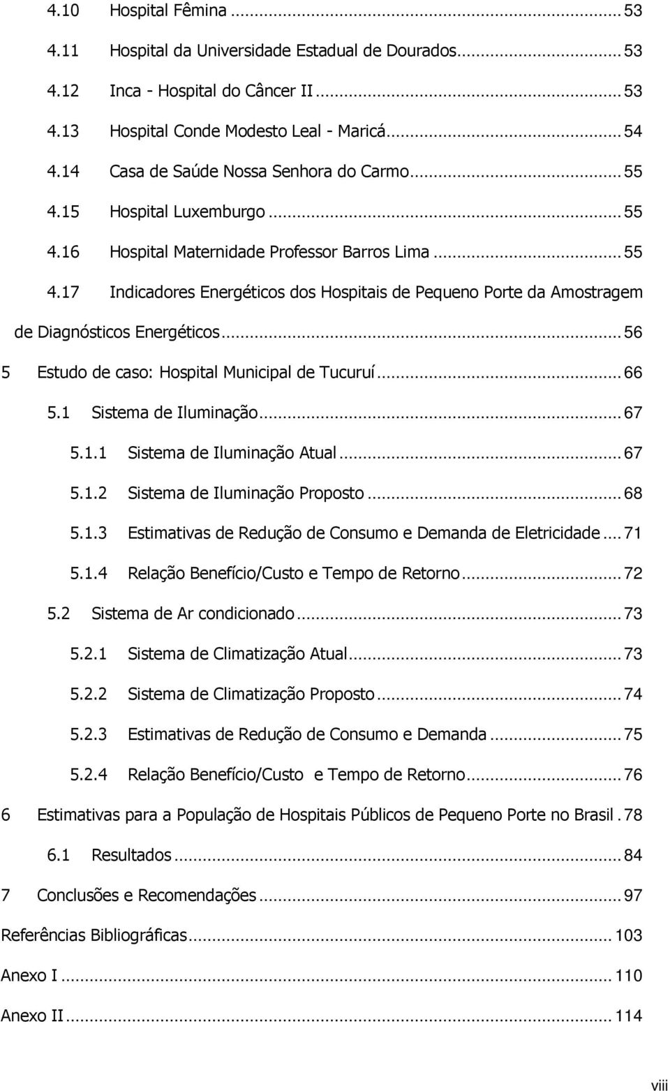 .. 56 5 Estudo de caso: Hospital Municipal de Tucuruí... 66 5.1 Sistema de Iluminação... 67 5.1.1 Sistema de Iluminação Atual... 67 5.1.2 Sistema de Iluminação Proposto... 68 5.1.3 Estimativas de Redução de Consumo e Demanda de Eletricidade.