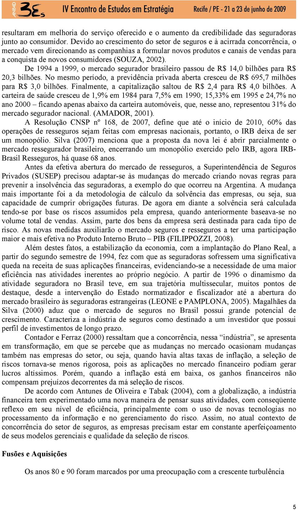 (SOUZA, 2002). De 1994 a 1999, o mercado segurador brasileiro passou de R$ 14,0 bilhões para R$ 20,3 bilhões.