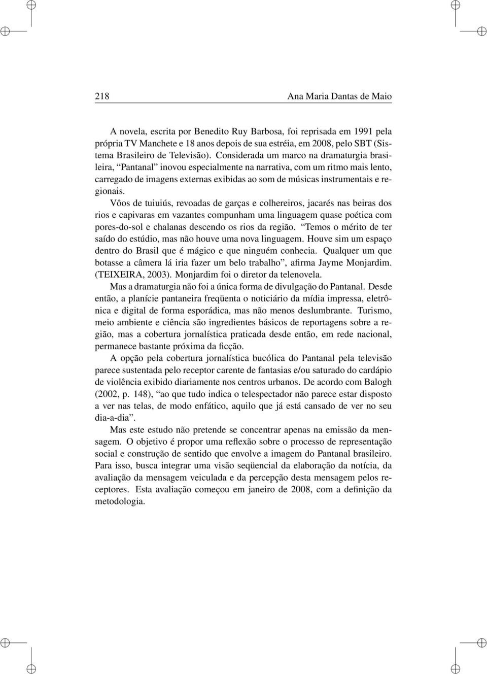 Considerada um marco na dramaturgia brasileira, Pantanal inovou especialmente na narrativa, com um ritmo mais lento, carregado de imagens externas exibidas ao som de músicas instrumentais e regionais.