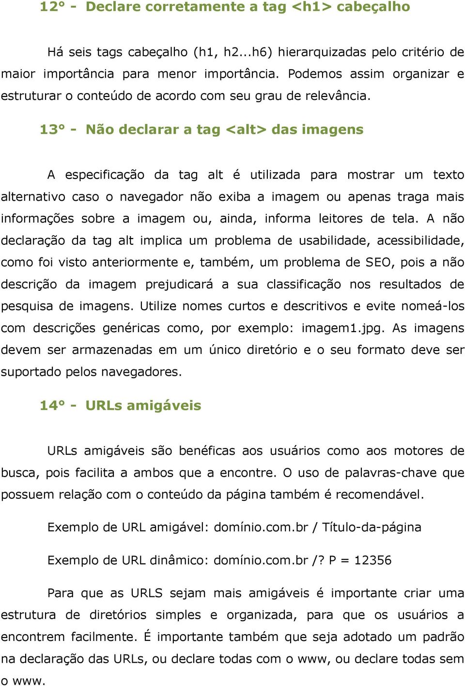 13 - Não declarar a tag <alt> das imagens A especificação da tag alt é utilizada para mostrar um texto alternativo caso o navegador não exiba a imagem ou apenas traga mais informações sobre a imagem