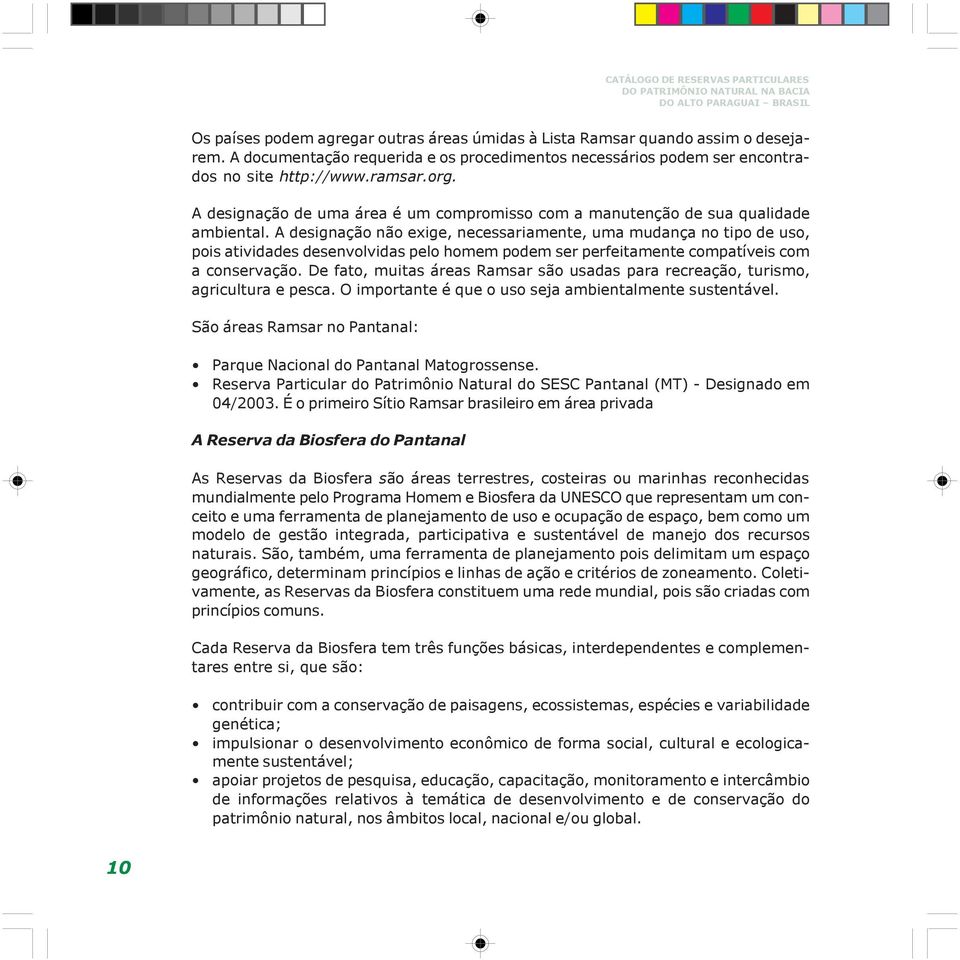 A designação não exige, necessariamente, uma mudança no tipo de uso, pois atividades desenvolvidas pelo homem podem ser perfeitamente compatíveis com a conservação.