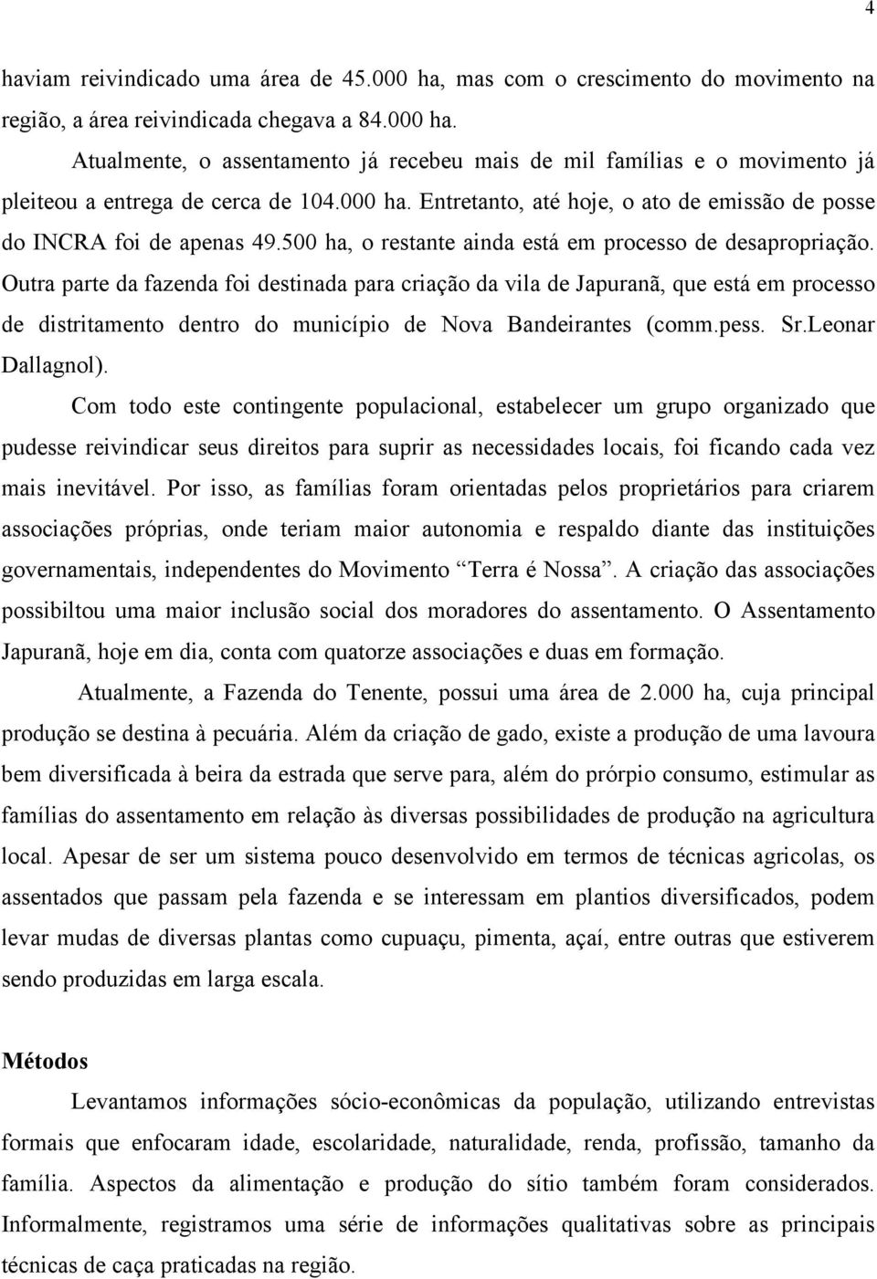 Outra parte da fazenda foi destinada para criação da vila de Japuranã, que está em processo de distritamento dentro do município de Nova Bandeirantes (comm.pess. Sr.Leonar Dallagnol).