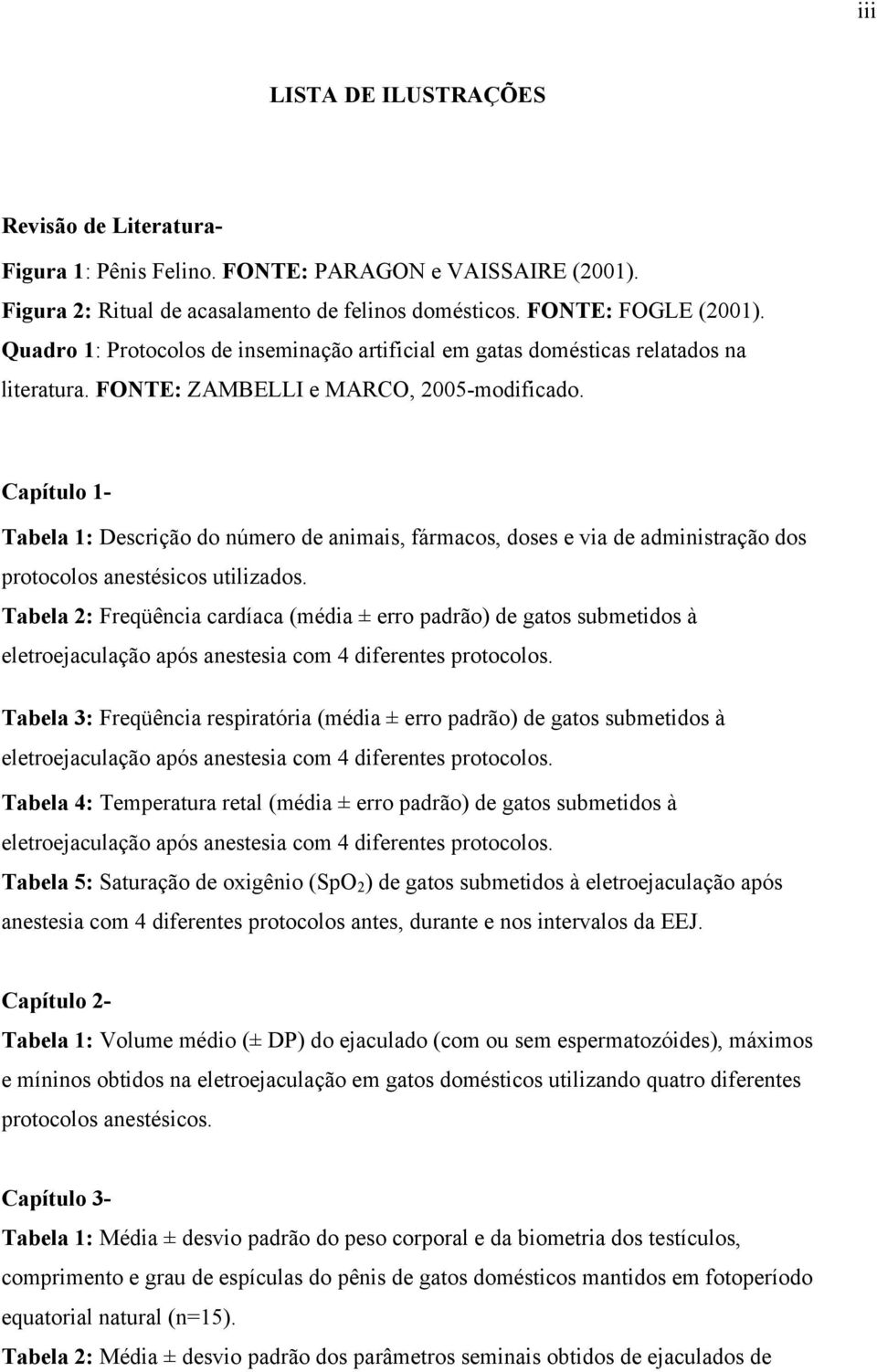 Capítulo 1- Tabela 1: Descrição do número de animais, fármacos, doses e via de administração dos protocolos anestésicos utilizados.