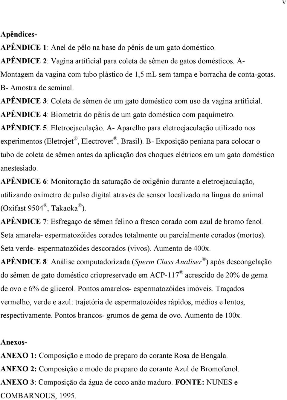 APÊNDICE 4: Biometria do pênis de um gato doméstico com paquímetro. APÊNDICE 5: Eletroejaculação. A- Aparelho para eletroejaculação utilizado nos experimentos (Eletrojet, Electrovet, Brasil).