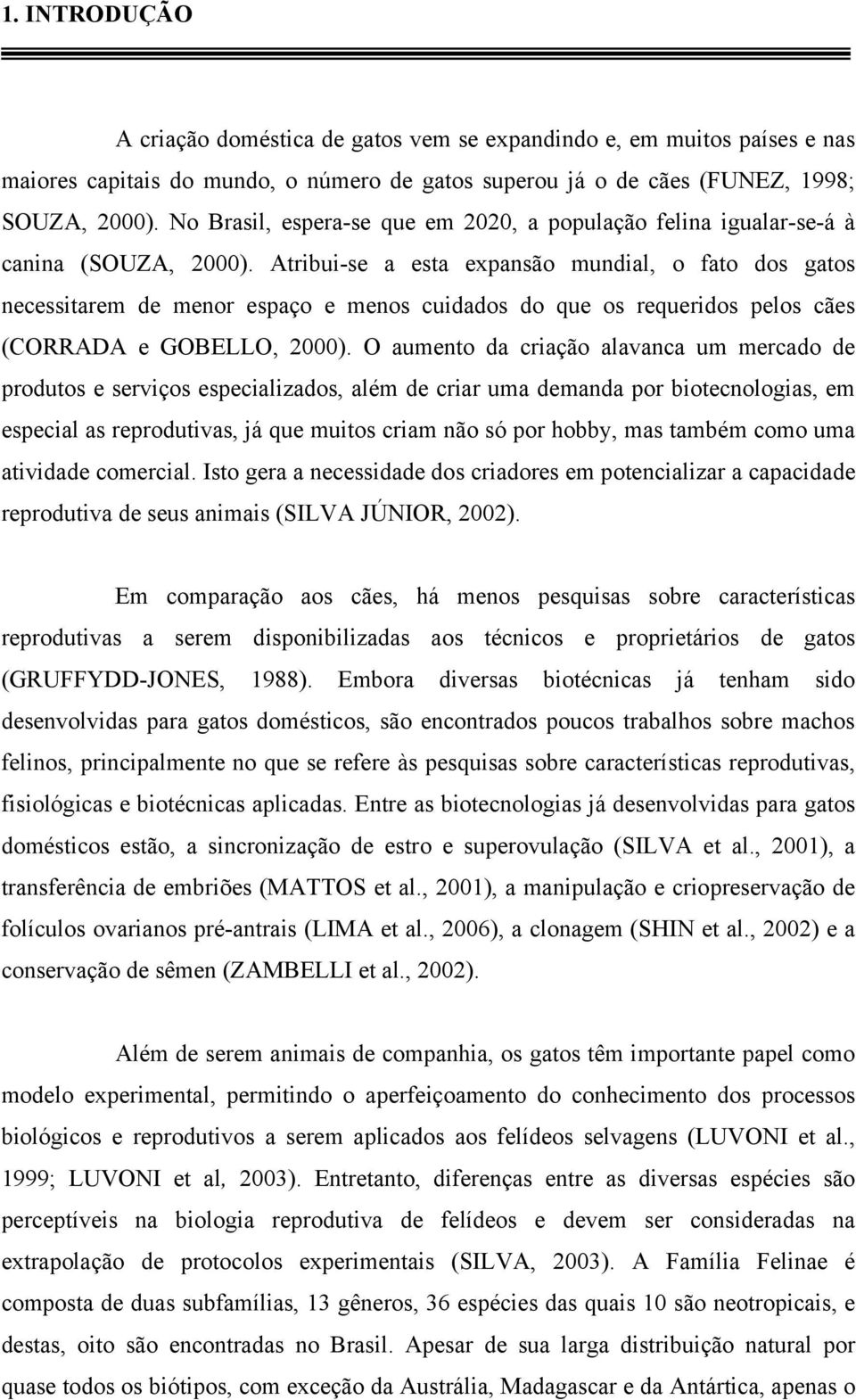 Atribui-se a esta expansão mundial, o fato dos gatos necessitarem de menor espaço e menos cuidados do que os requeridos pelos cães (CORRADA e GOBELLO, 2000).