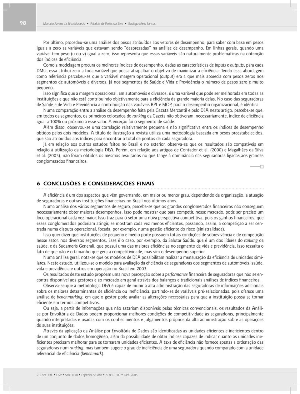 E linhas gerais, quando ua variável te peso (u ou v) igual a zero, isso representa que essas variáveis são naturalente probleáticas na obtenção dos índices de efi ciência.