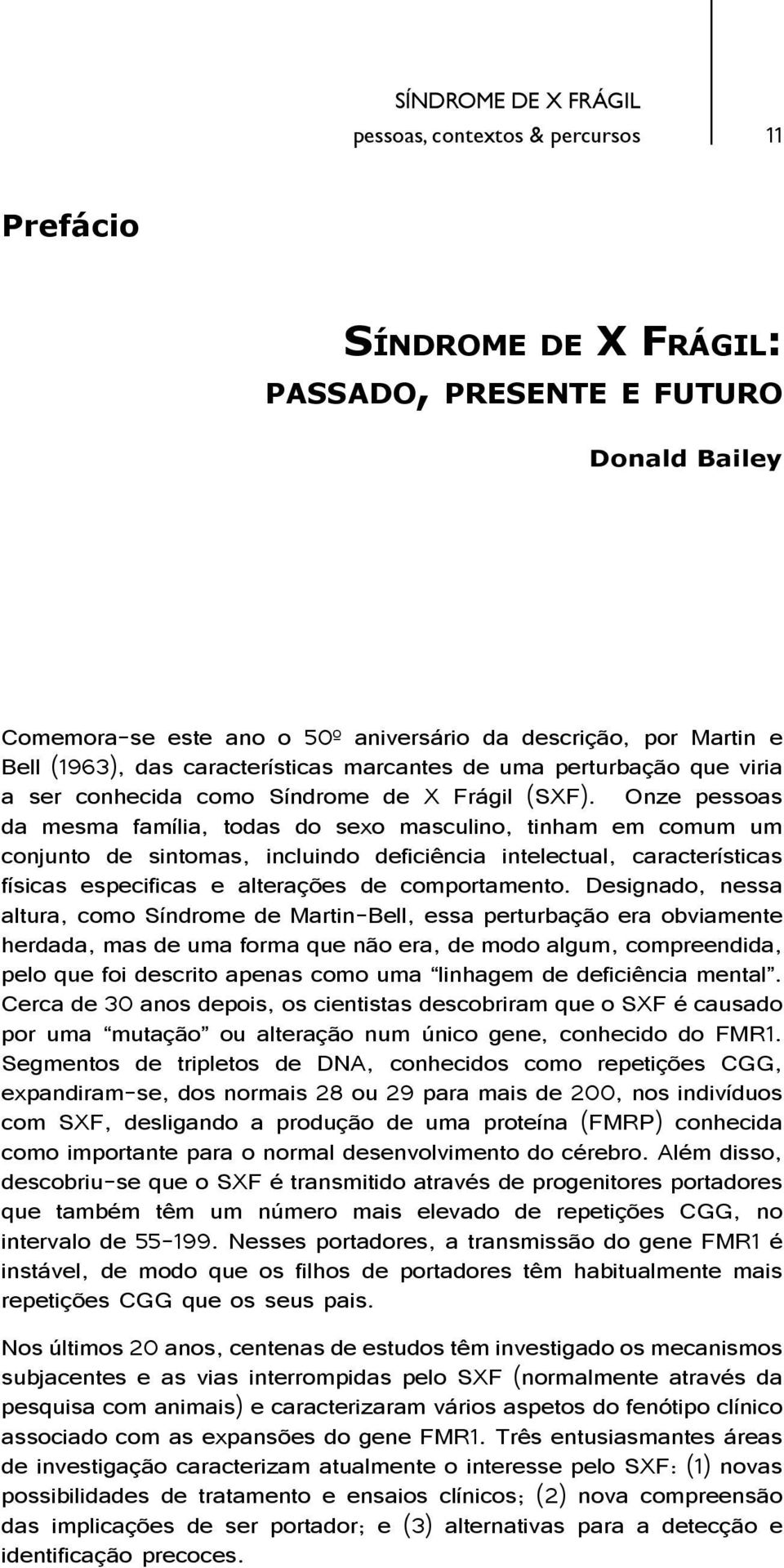 Onze pessoas da mesma família, todas do sexo masculino, tinham em comum um conjunto de sintomas, incluindo deficiência intelectual, características físicas especificas e alterações de comportamento.