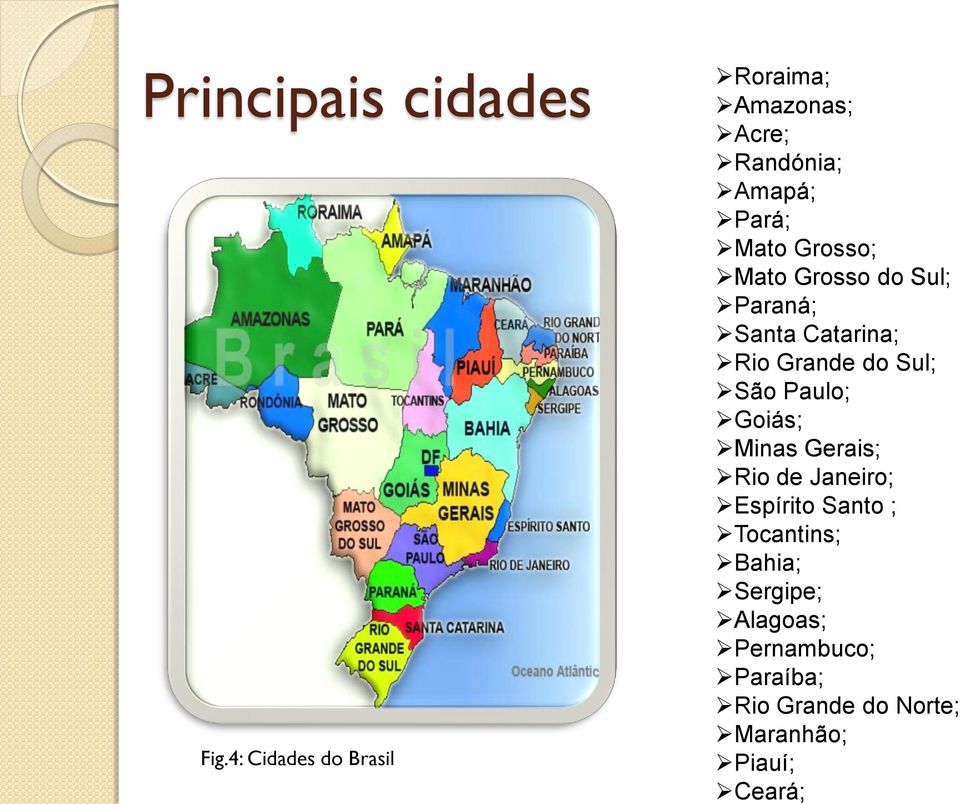 Mato Grosso do Sul; Paraná; Santa Catarina; Rio Grande do Sul; São Paulo; Goiás;