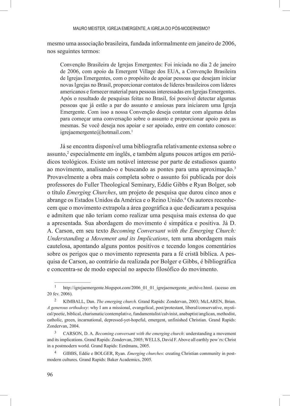 Emergent Village dos EUA, a Convenção Brasileira de Igrejas Emergentes, com o propósito de apoiar pessoas que desejam iniciar novas Igrejas no Brasil, proporcionar contatos de líderes brasileiros com