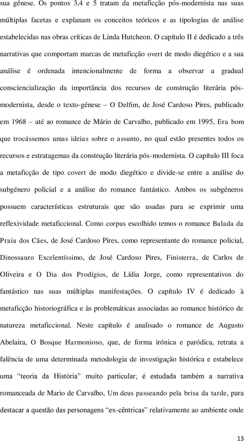 O capítulo II é dedicado a três narrativas que comportam marcas de metaficção overt de modo diegético e a sua análise é ordenada intencionalmente de forma a observar a gradual consciencialização da