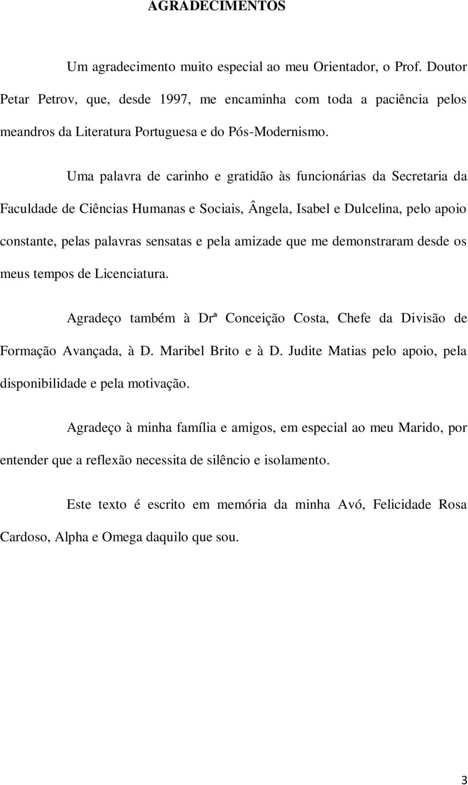 Uma palavra de carinho e gratidão às funcionárias da Secretaria da Faculdade de Ciências Humanas e Sociais, Ângela, Isabel e Dulcelina, pelo apoio constante, pelas palavras sensatas e pela amizade