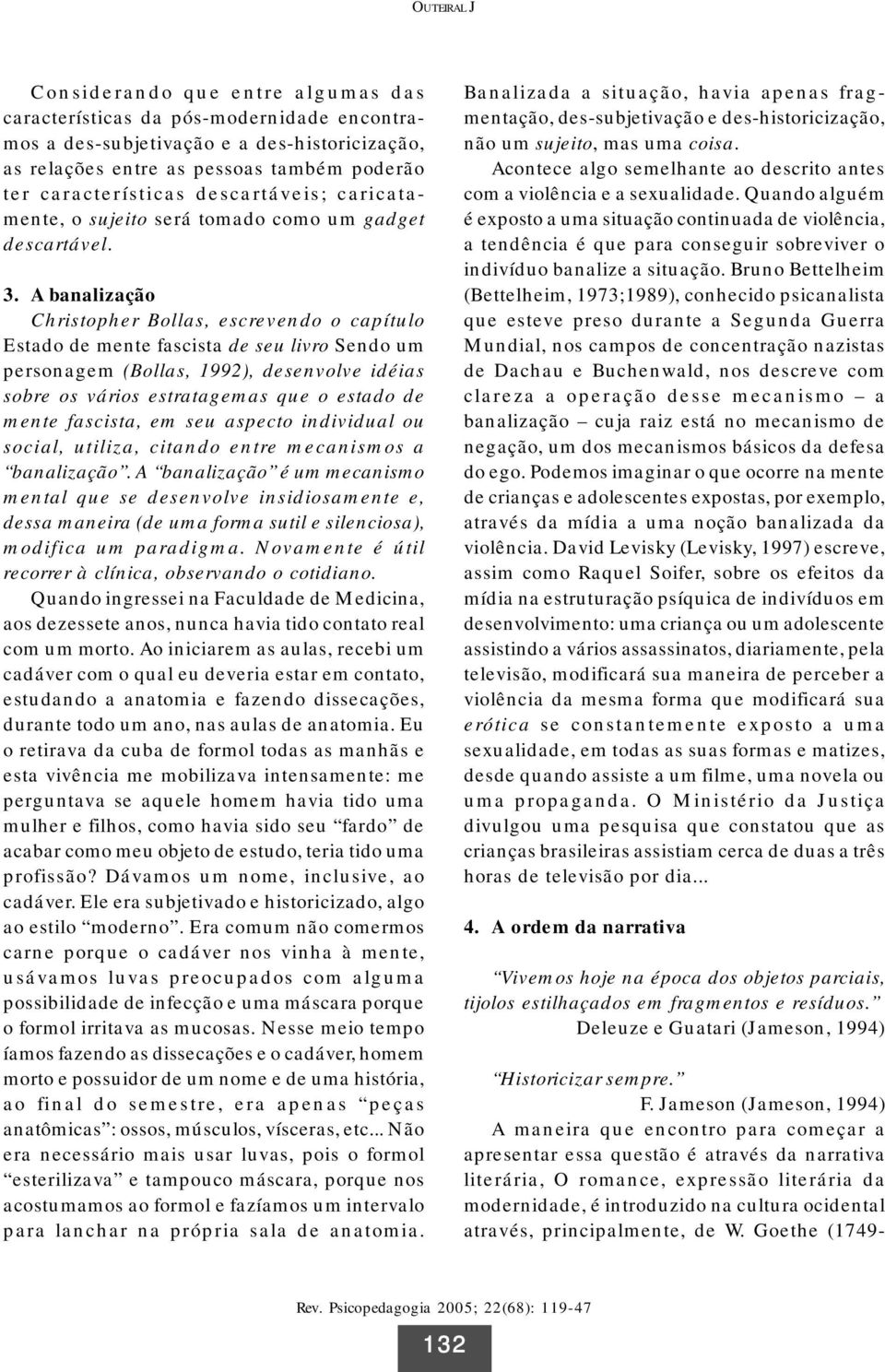 A banalização Christopher Bollas, escrevendo o capítulo Estado de mente fascista de seu livro Sendo um personagem (Bollas, 1992), desenvolve idéias sobre os vários estratagemas que o estado de mente