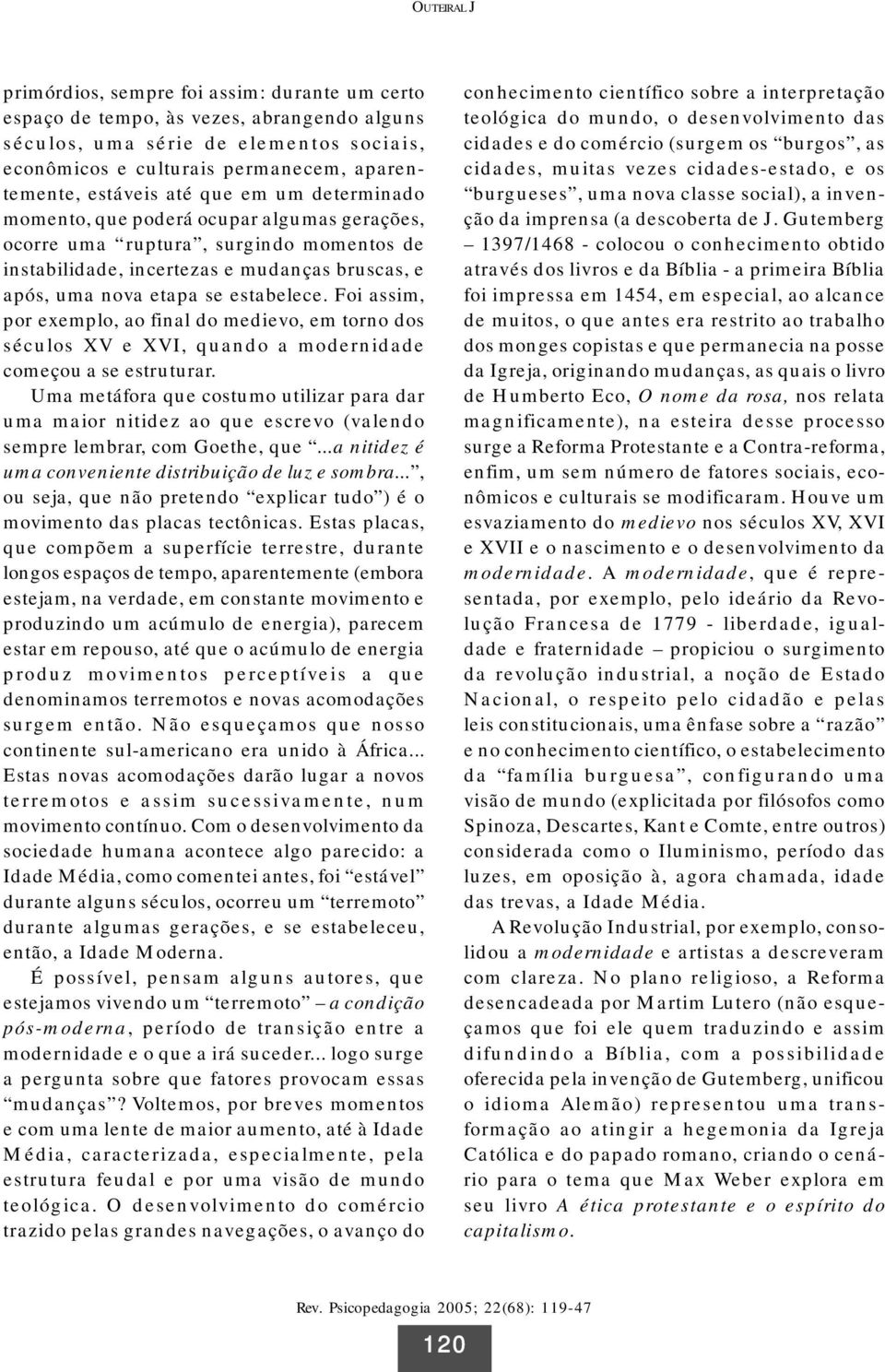 estabelece. Foi assim, por exemplo, ao final do medievo, em torno dos séculos XV e XVI, quando a modernidade começou a se estruturar.