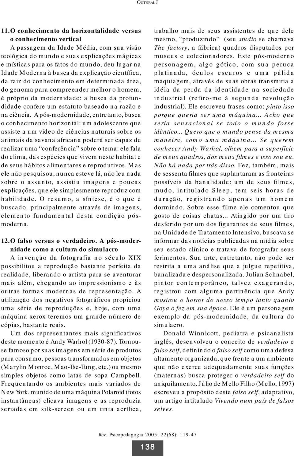 Idade Moderna à busca da explicação científica, da raiz do conhecimento em determinada área, do genoma para compreender melhor o homem, é próprio da modernidade: a busca da profundidade confere um