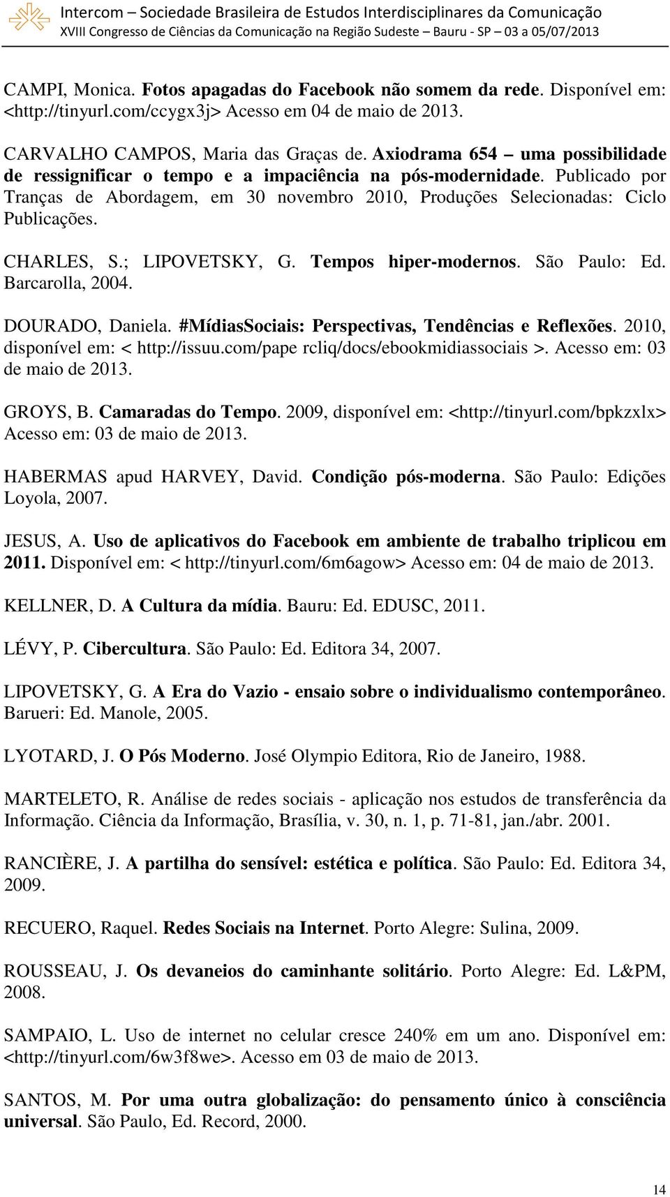 CHARLES, S.; LIPOVETSKY, G. Tempos hiper-modernos. São Paulo: Ed. Barcarolla, 2004. DOURADO, Daniela. #MídiasSociais: Perspectivas, Tendências e Reflexões. 2010, disponível em: < http://issuu.