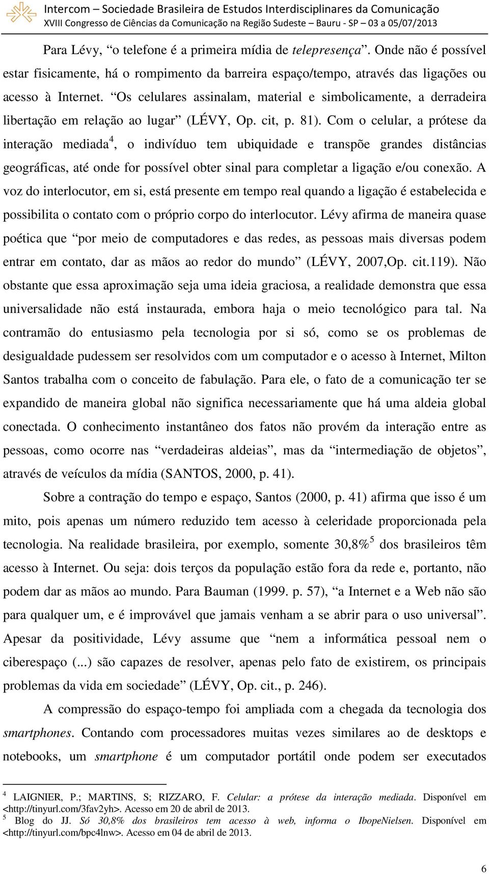 Com o celular, a prótese da interação mediada 4, o indivíduo tem ubiquidade e transpõe grandes distâncias geográficas, até onde for possível obter sinal para completar a ligação e/ou conexão.