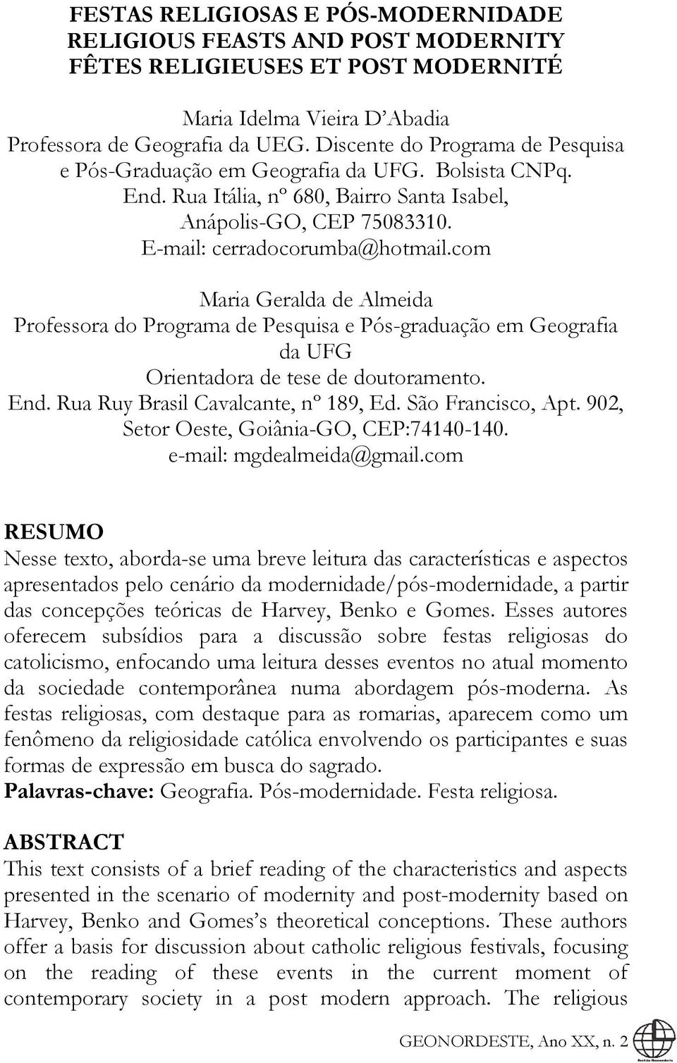 com Maria Geralda de Almeida Professora do Programa de Pesquisa e Pós-graduação em Geografia da UFG Orientadora de tese de doutoramento. End. Rua Ruy Brasil Cavalcante, nº 189, Ed. São Francisco, Apt.