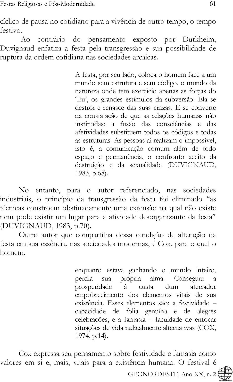 A festa, por seu lado, coloca o homem face a um mundo sem estrutura e sem código, o mundo da natureza onde tem exercício apenas as forças do Eu, os grandes estímulos da subversão.