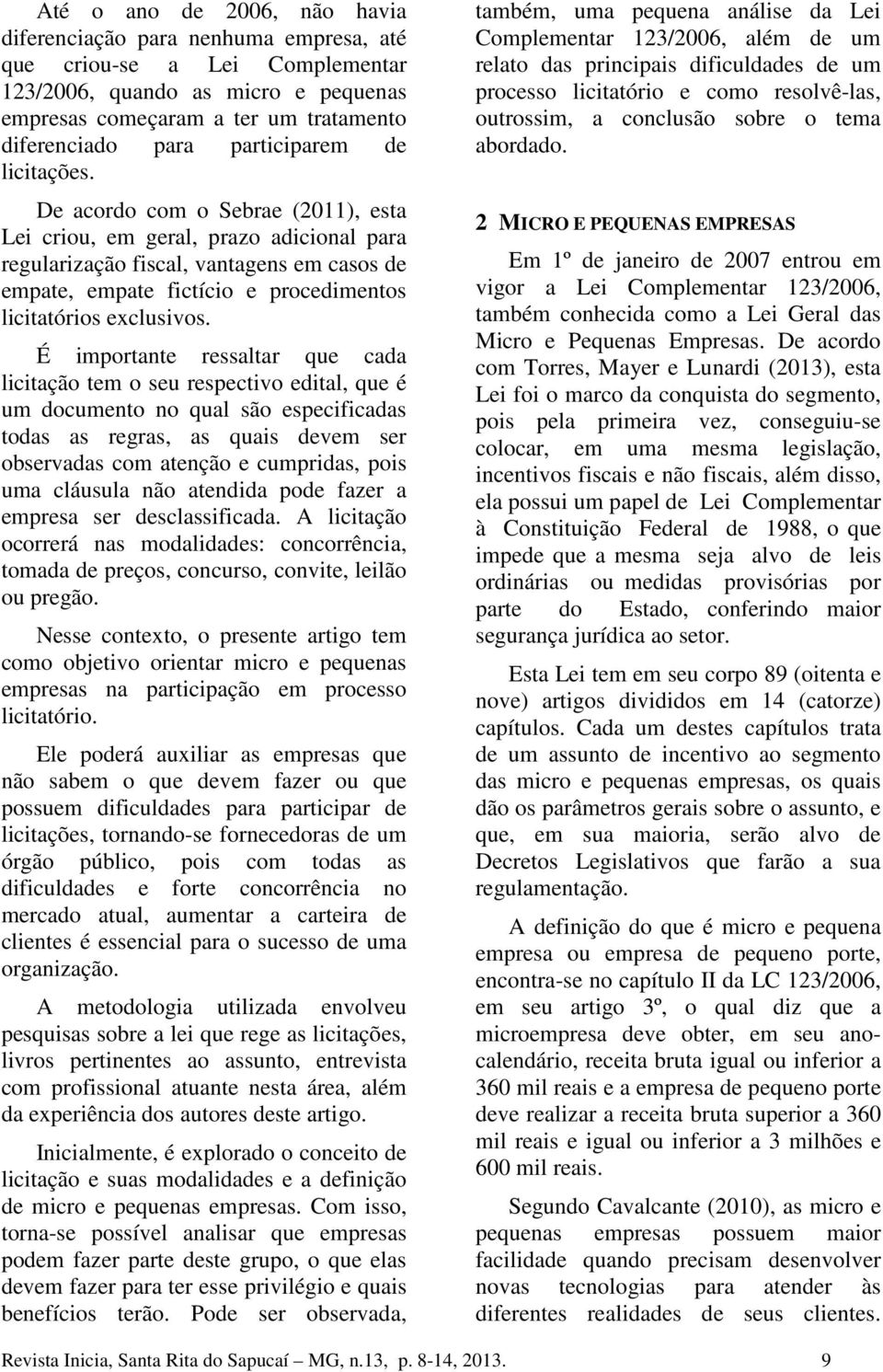 De acordo com o Sebrae (2011), esta Lei criou, em geral, prazo adicional para regularização fiscal, vantagens em casos de empate, empate fictício e procedimentos licitatórios exclusivos.