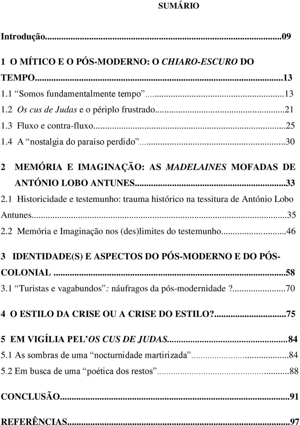 ..35 2.2 Memória e Imaginação nos (des)limites do testemunho...46 3 IDENTIDADE(S) E ASPECTOS DO PÓS-MODERNO E DO PÓS- COLONIAL...58 3.1 Turistas e vagabundos : náufragos da pós-modernidade?