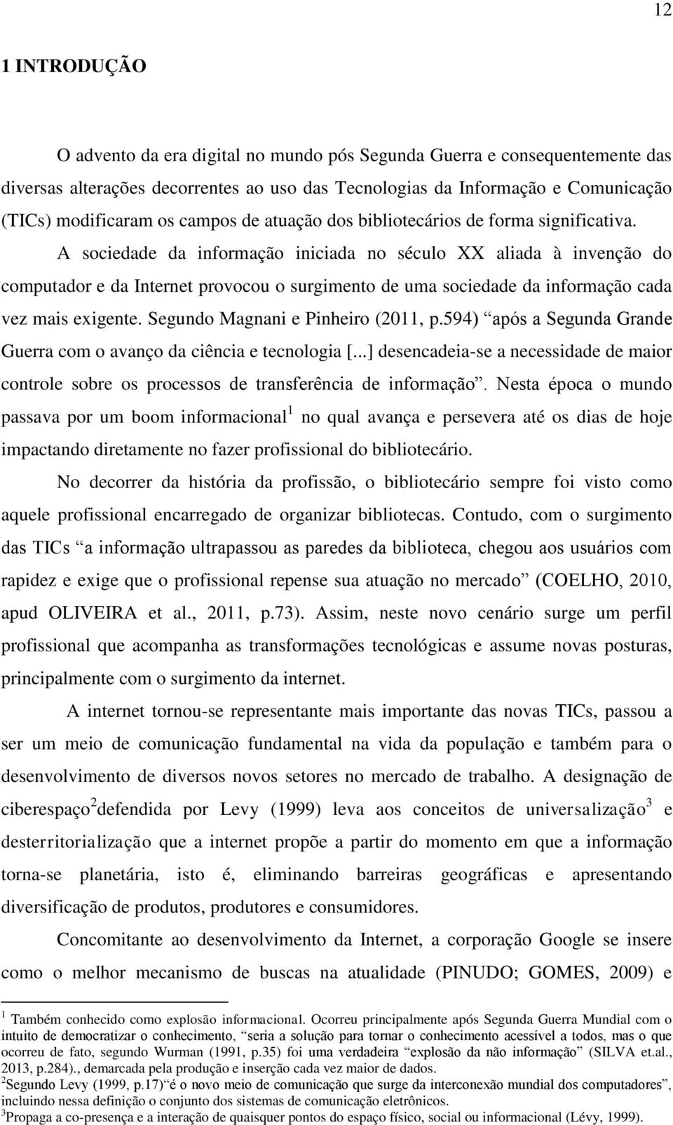 A sociedade da informação iniciada no século XX aliada à invenção do computador e da Internet provocou o surgimento de uma sociedade da informação cada vez mais exigente.