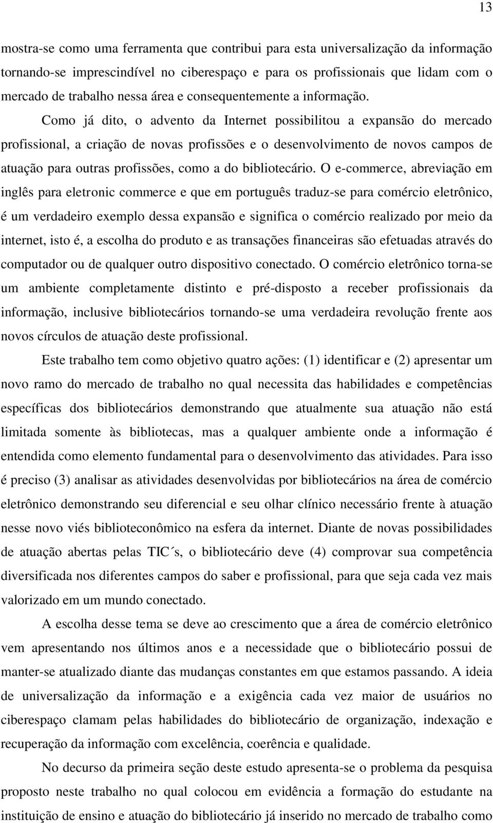 Como já dito, o advento da Internet possibilitou a expansão do mercado profissional, a criação de novas profissões e o desenvolvimento de novos campos de atuação para outras profissões, como a do