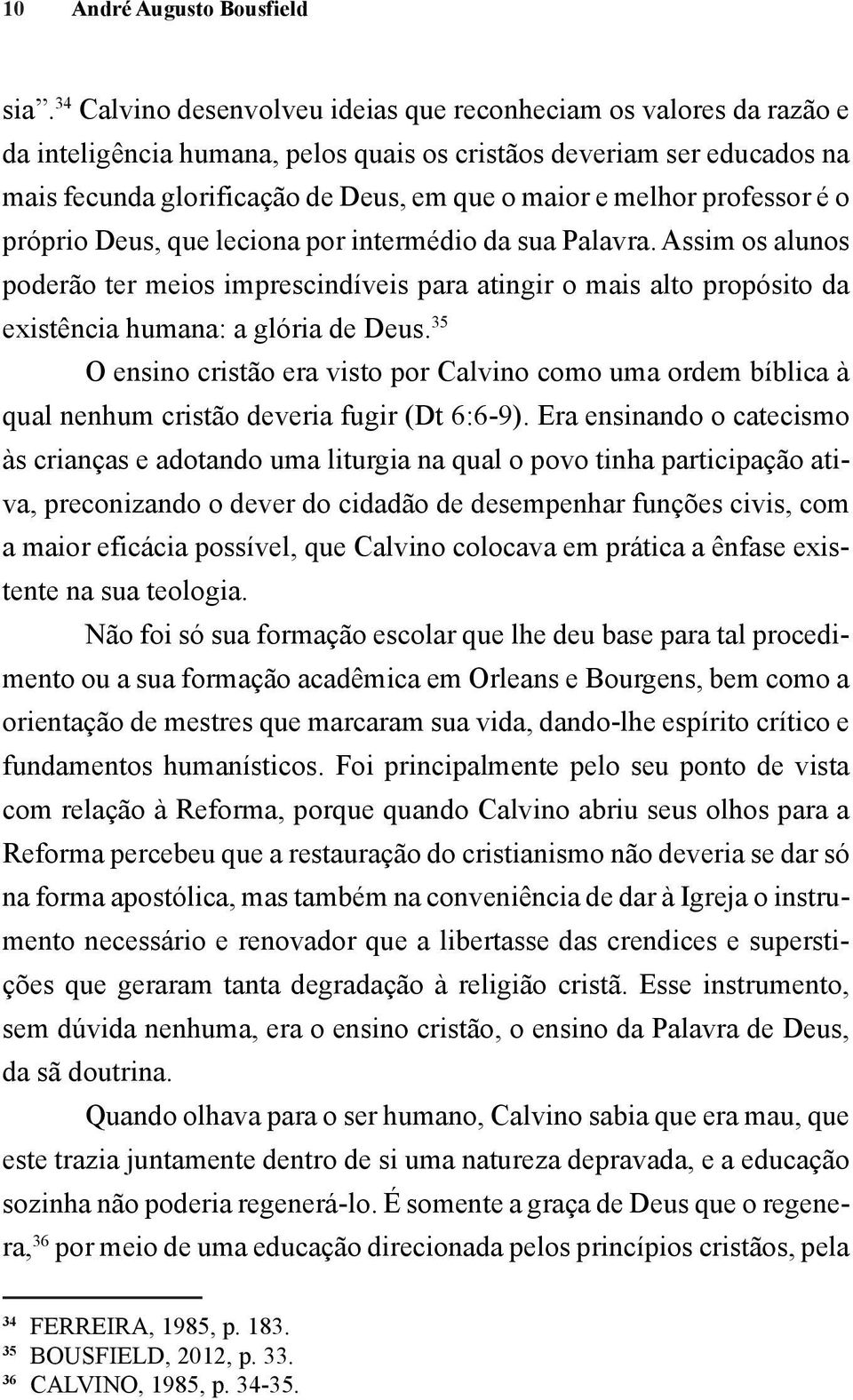 professor é o próprio Deus, que leciona por intermédio da sua Palavra. Assim os alunos poderão ter meios imprescindíveis para atingir o mais alto propósito da existência humana: a glória de Deus.