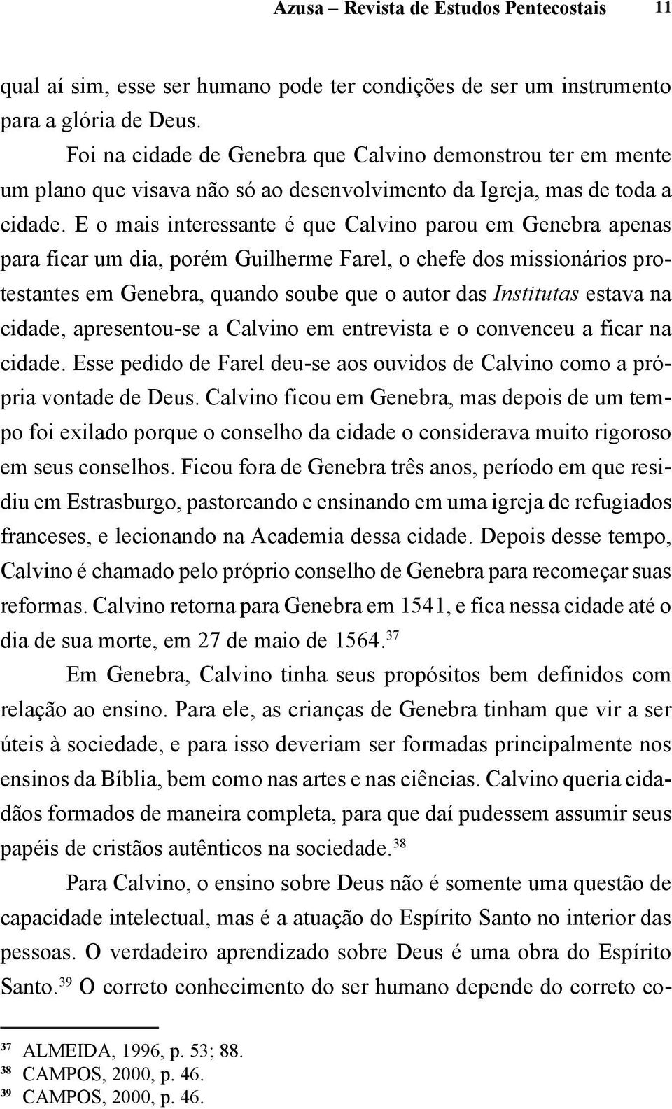 E o mais interessante é que Calvino parou em Genebra apenas para ficar um dia, porém Guilherme Farel, o chefe dos missionários protestantes em Genebra, quando soube que o autor das Institutas estava