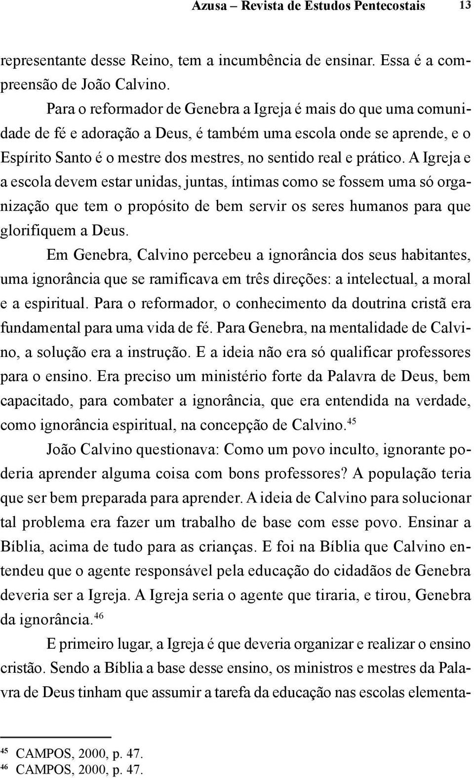 A Igreja e a escola devem estar unidas, juntas, íntimas como se fossem uma só organização que tem o propósito de bem servir os seres humanos para que glorifiquem a Deus.