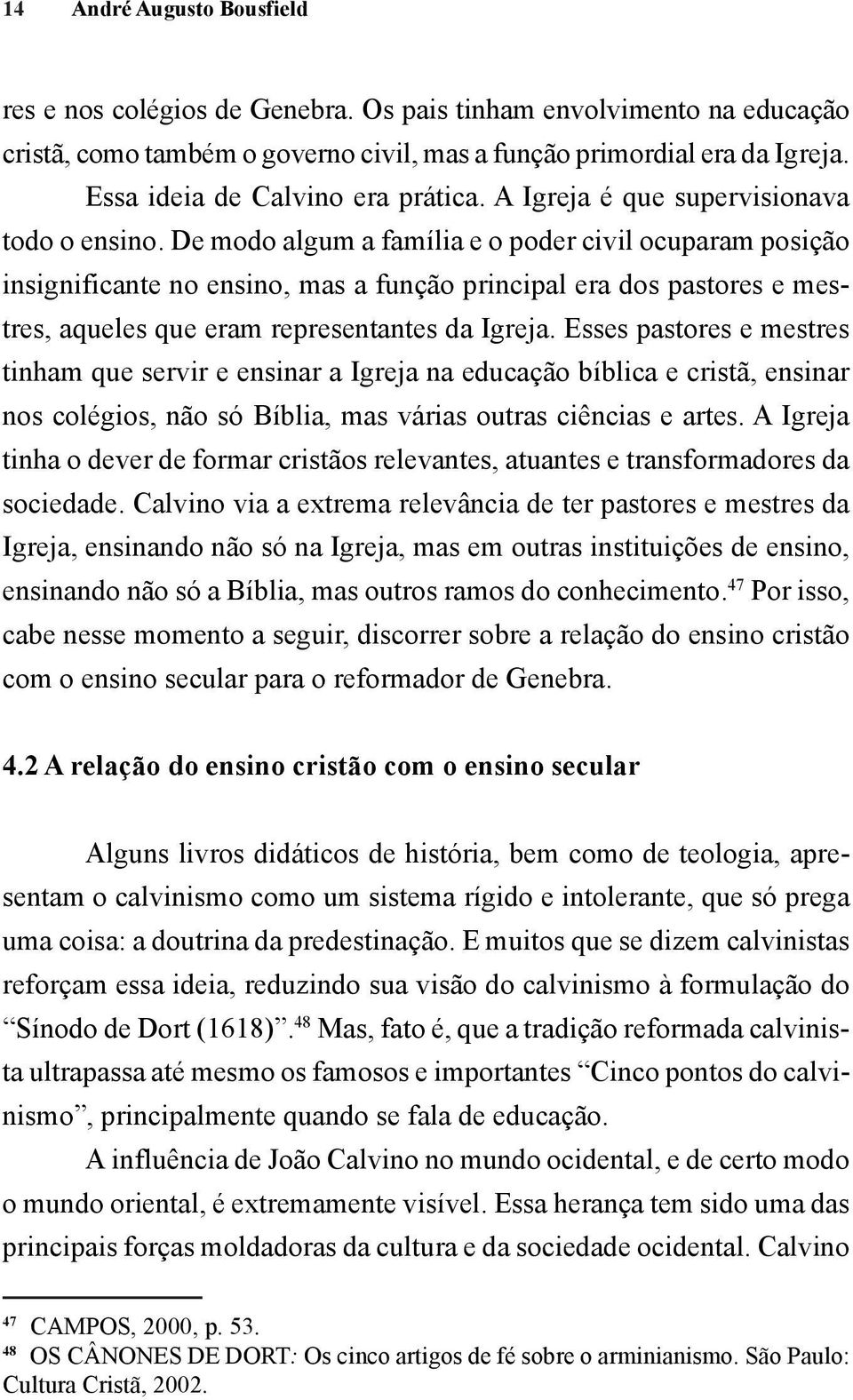 De modo algum a família e o poder civil ocuparam posição insignificante no ensino, mas a função principal era dos pastores e mestres, aqueles que eram representantes da Igreja.