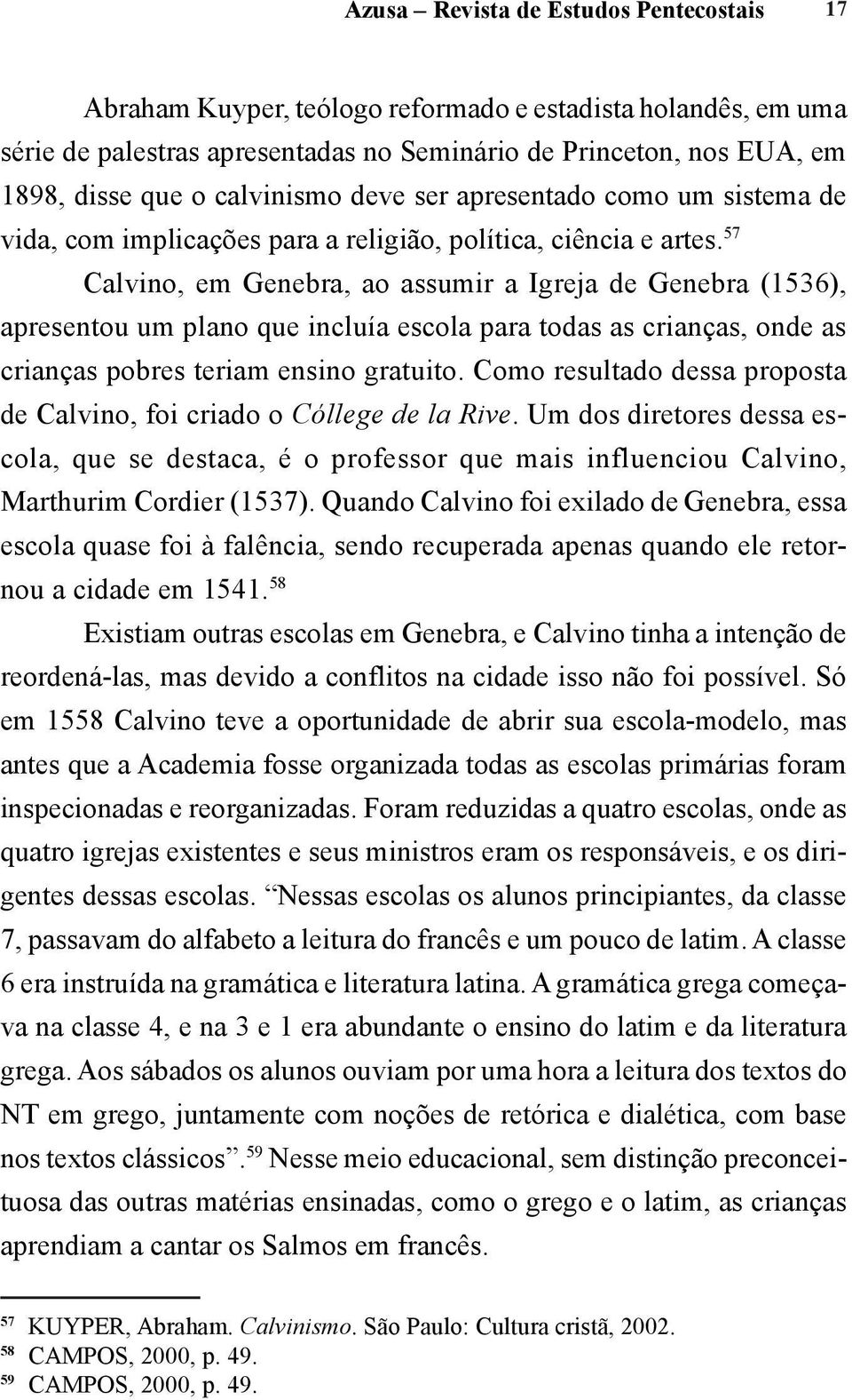 57 Calvino, em Genebra, ao assumir a Igreja de Genebra (1536), apresentou um plano que incluía escola para todas as crianças, onde as crianças pobres teriam ensino gratuito.