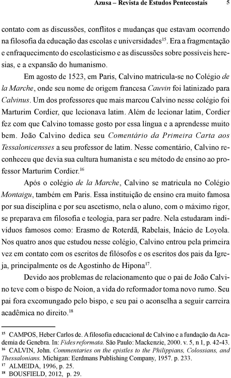 Em agosto de 1523, em Paris, Calvino matricula-se no Colégio de la Marche, onde seu nome de origem francesa Cauvin foi latinizado para Calvinus.