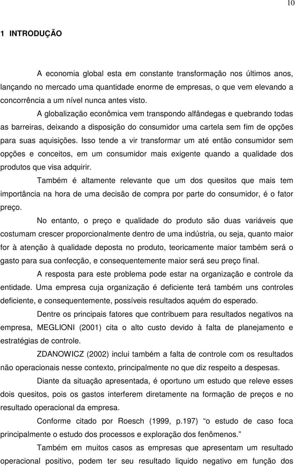 Isso tende a vir transformar um até então consumidor sem opções e conceitos, em um consumidor mais exigente quando a qualidade dos produtos que visa adquirir.