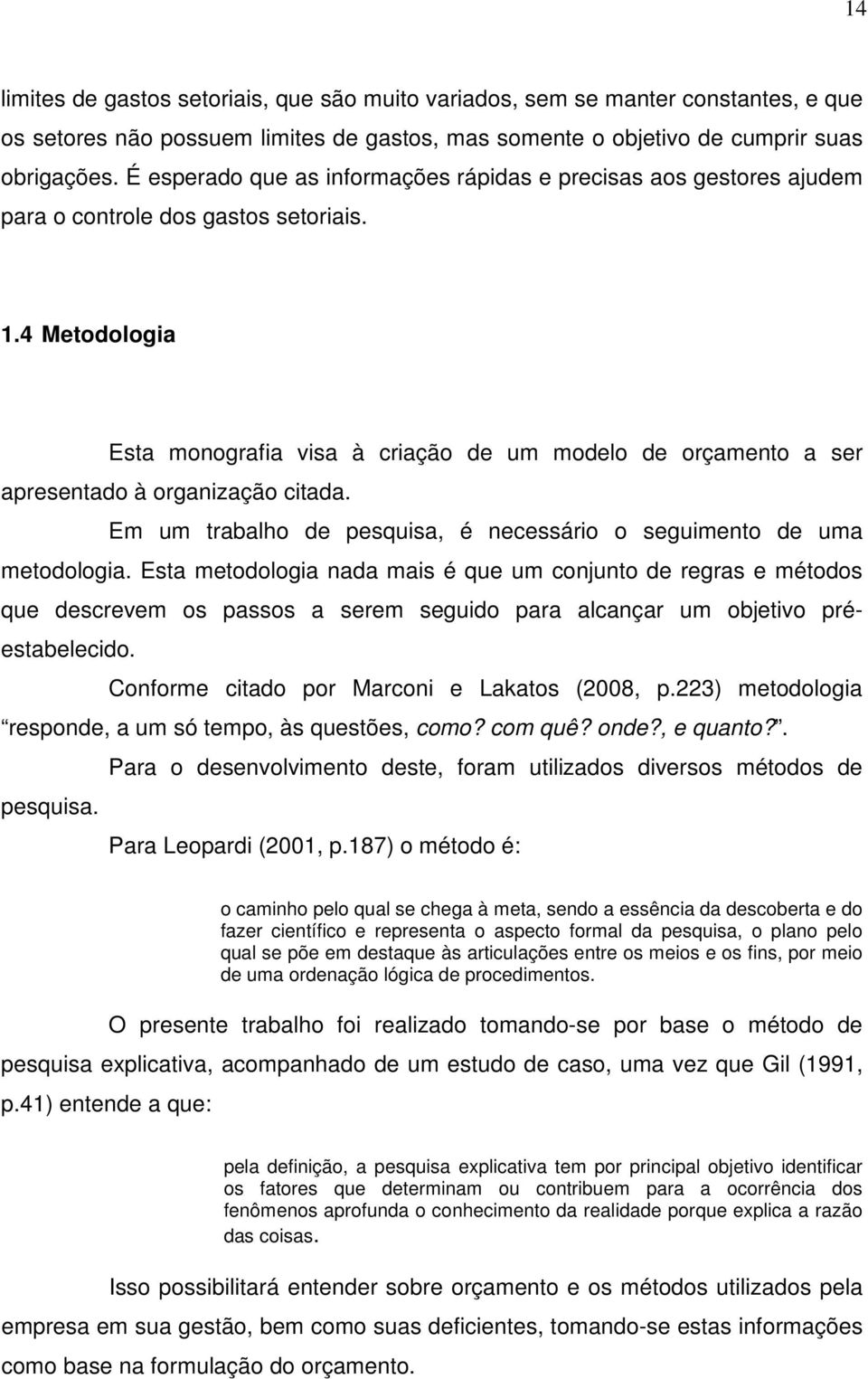 4 Metodologia Esta monografia visa à criação de um modelo de orçamento a ser apresentado à organização citada. Em um trabalho de pesquisa, é necessário o seguimento de uma metodologia.