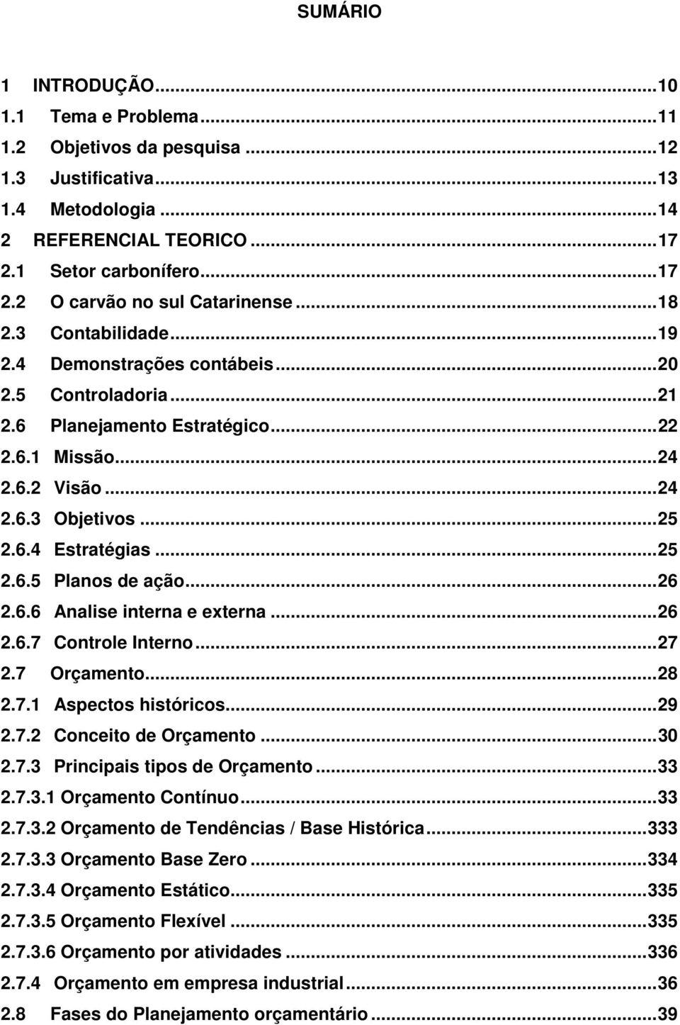 .. 25 2.6.5 Planos de ação... 26 2.6.6 Analise interna e externa... 26 2.6.7 Controle Interno... 27 2.7 Orçamento... 28 2.7.1 Aspectos históricos... 29 2.7.2 Conceito de Orçamento... 30 2.7.3 Principais tipos de Orçamento.