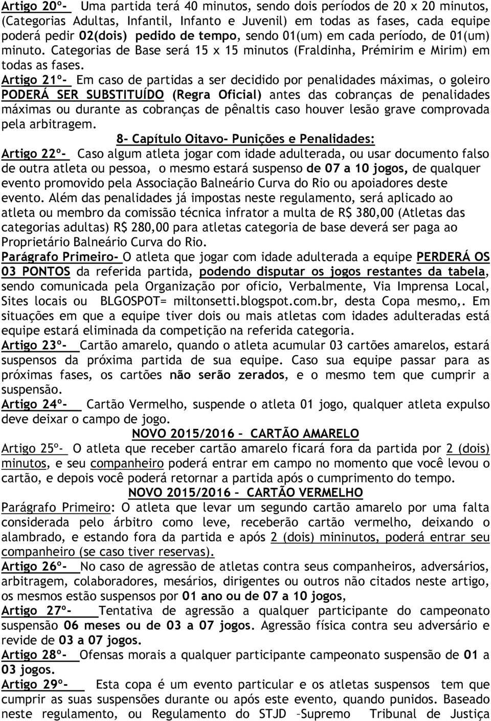 Artigo 21º- Em caso de partidas a ser decidido por penalidades máximas, o goleiro PODERÁ SER SUBSTITUÍDO (Regra Oficial) antes das cobranças de penalidades máximas ou durante as cobranças de pênaltis