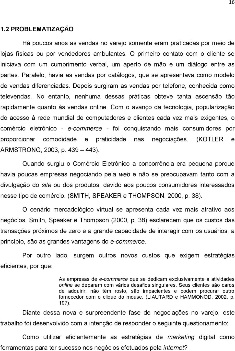 Paralelo, havia as vendas por catálogos, que se apresentava como modelo de vendas diferenciadas. Depois surgiram as vendas por telefone, conhecida como televendas.